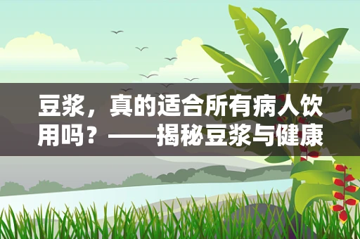 豆浆，真的适合所有病人饮用吗？——揭秘豆浆与健康之间的微妙关系