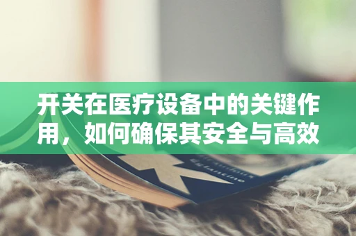 开关在医疗设备中的关键作用，如何确保其安全与高效？