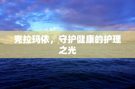 克拉玛依，守护健康的护理之光