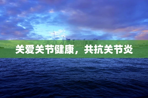 关爱关节健康，共抗关节炎