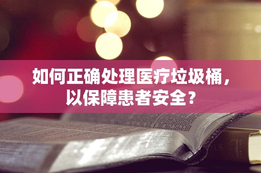 如何正确处理医疗垃圾桶，以保障患者安全？