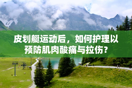 皮划艇运动后，如何护理以预防肌肉酸痛与拉伤？