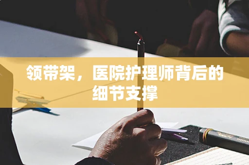 领带架，医院护理师背后的细节支撑