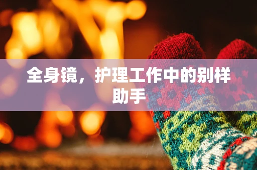 全身镜，护理工作中的别样助手