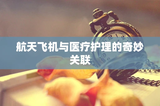 航天飞机与医疗护理的奇妙关联