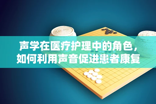 声学在医疗护理中的角色，如何利用声音促进患者康复？