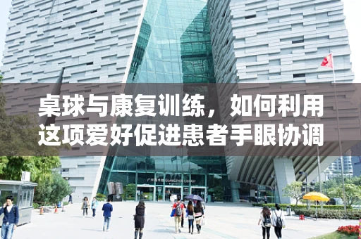 桌球与康复训练，如何利用这项爱好促进患者手眼协调？