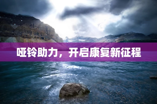 哑铃助力，开启康复新征程