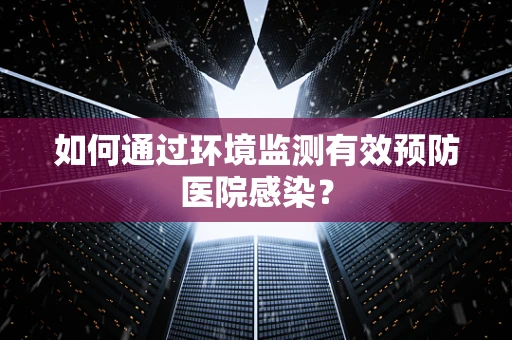 如何通过环境监测有效预防医院感染？