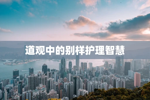 道观中的别样护理智慧