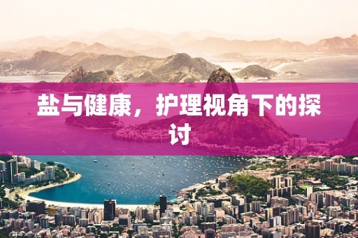 盐与健康，护理视角下的探讨