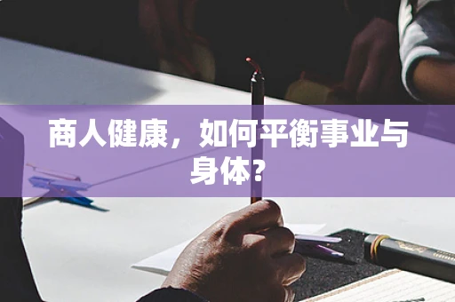商人健康，如何平衡事业与身体？