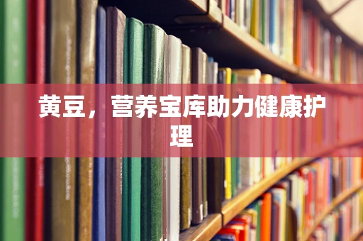 黄豆，营养宝库助力健康护理