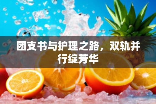 团支书与护理之路，双轨并行绽芳华