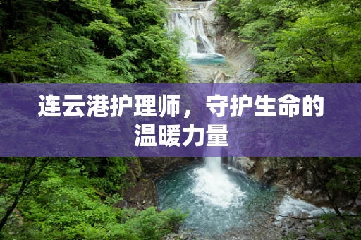连云港护理师，守护生命的温暖力量
