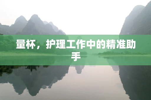 量杯，护理工作中的精准助手