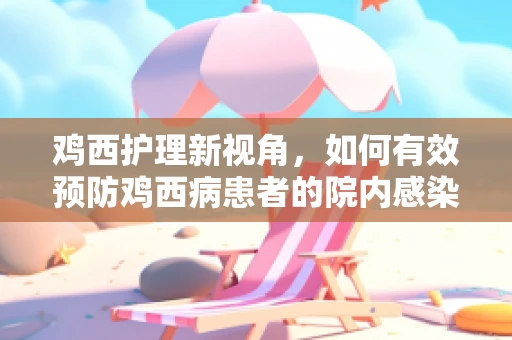 鸡西护理新视角，如何有效预防鸡西病患者的院内感染？