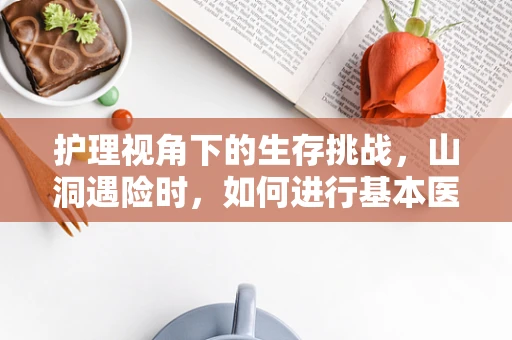 护理视角下的生存挑战，山洞遇险时，如何进行基本医疗自救？