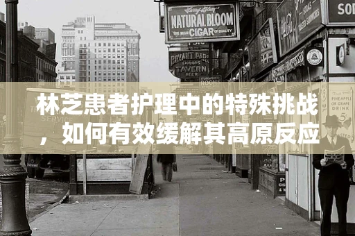 林芝患者护理中的特殊挑战，如何有效缓解其高原反应？
