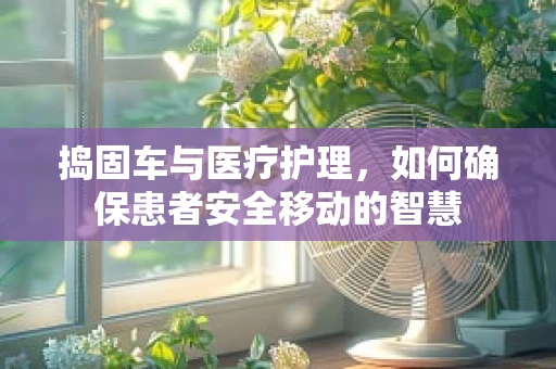 捣固车与医疗护理，如何确保患者安全移动的智慧