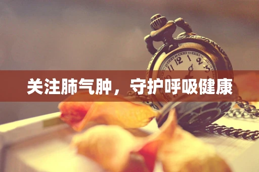 关注肺气肿，守护呼吸健康