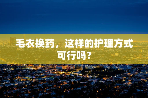 毛衣换药，这样的护理方式可行吗？