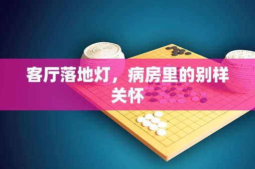 客厅落地灯，病房里的别样关怀
