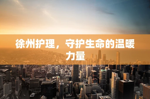 徐州护理，守护生命的温暖力量