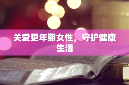 关爱更年期女性，守护健康生活