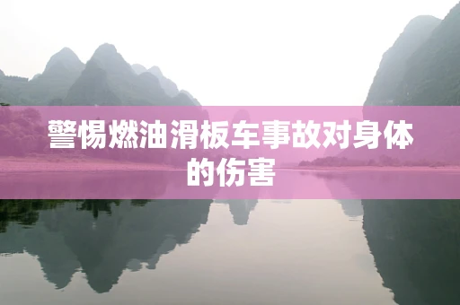 警惕燃油滑板车事故对身体的伤害