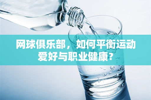 网球俱乐部，如何平衡运动爱好与职业健康？