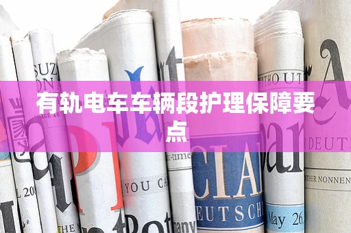 有轨电车车辆段护理保障要点