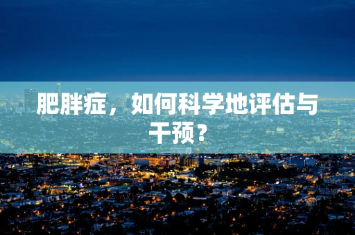 肥胖症，如何科学地评估与干预？