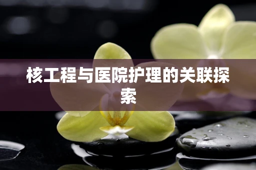 核工程与医院护理的关联探索