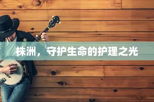 株洲，守护生命的护理之光