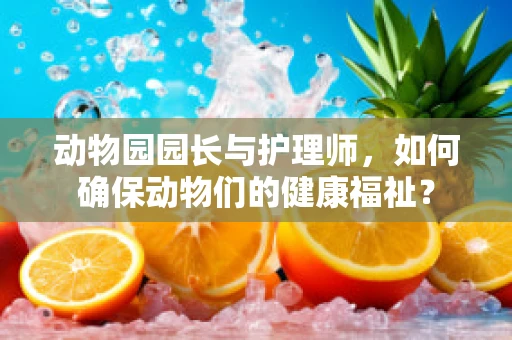 动物园园长与护理师，如何确保动物们的健康福祉？