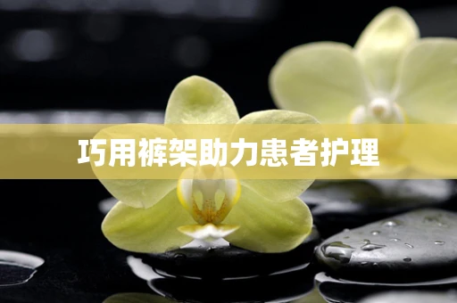 巧用裤架助力患者护理