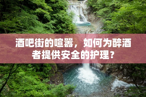 酒吧街的喧嚣，如何为醉酒者提供安全的护理？