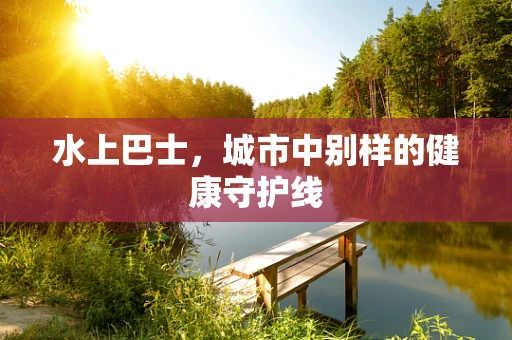 水上巴士，城市中别样的健康守护线