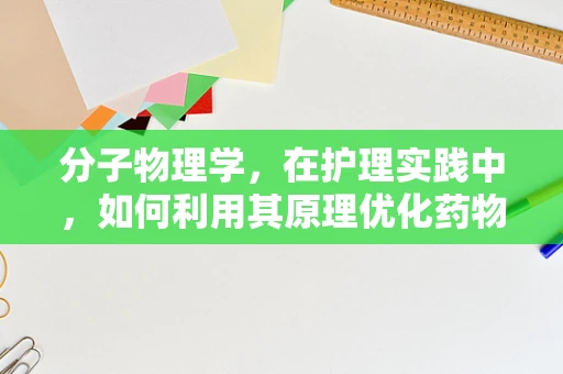 分子物理学，在护理实践中，如何利用其原理优化药物输送？