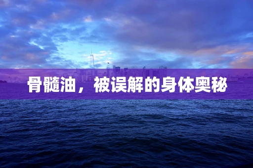 骨髓油，被误解的身体奥秘