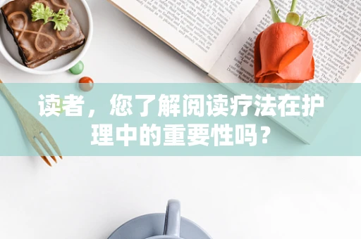 读者，您了解阅读疗法在护理中的重要性吗？