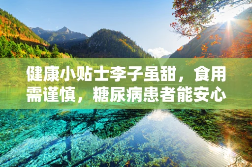 健康小贴士李子虽甜，食用需谨慎，糖尿病患者能安心享用吗？