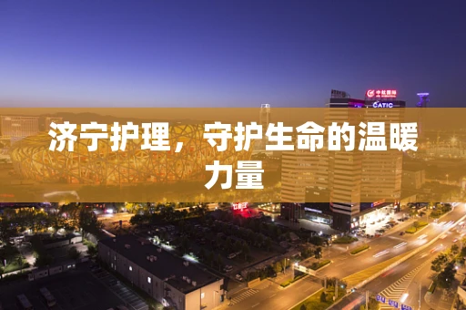 济宁护理，守护生命的温暖力量