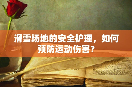 滑雪场地的安全护理，如何预防运动伤害？