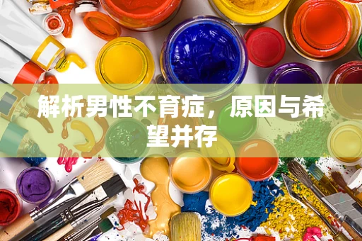 解析男性不育症，原因与希望并存