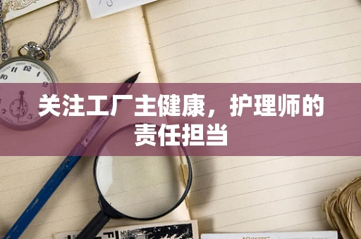 关注工厂主健康，护理师的责任担当