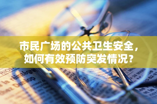 市民广场的公共卫生安全，如何有效预防突发情况？