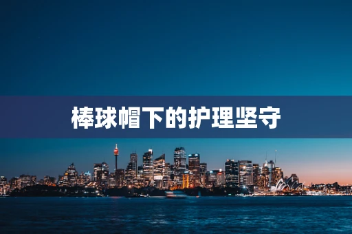棒球帽下的护理坚守