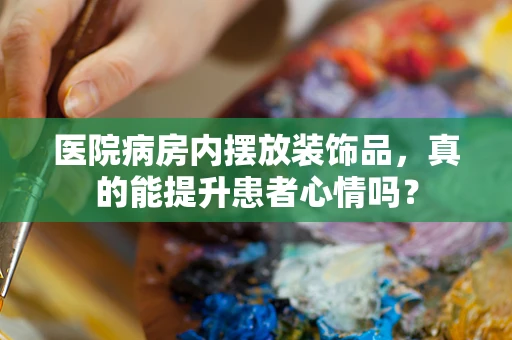 医院病房内摆放装饰品，真的能提升患者心情吗？